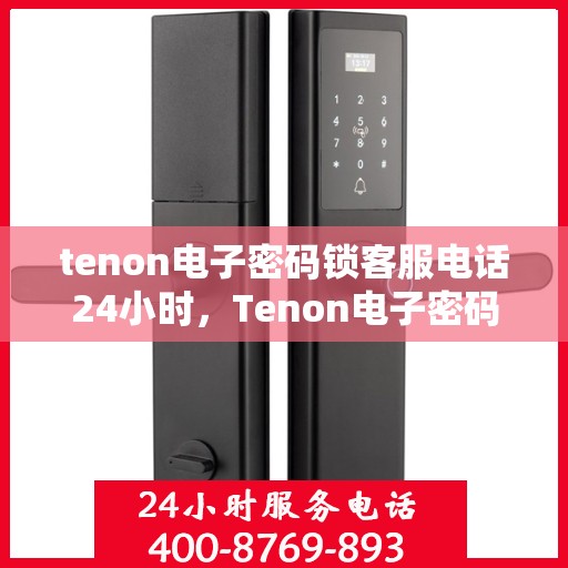 tenon电子密码锁客服电话24小时，Tenon电子密码锁全天候客服热线支持