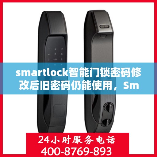 smartlock智能门锁密码修改后旧密码仍能使用，Smartlock智能门锁密码修改漏洞，旧密码仍可使用，安全需加强