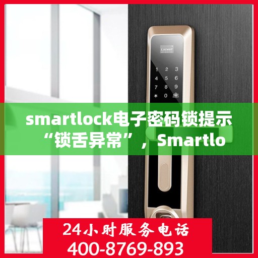 smartlock电子密码锁提示 “锁舌异常”，Smartlock电子密码锁遭遇锁舌异常，问题解析与解决方案