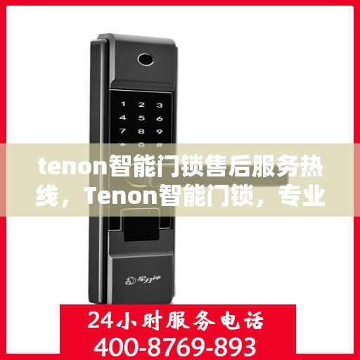 tenon智能门锁售后服务热线，Tenon智能门锁，专业售后服务热线，为您的安全保驾护航