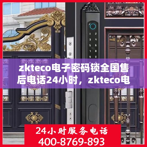 zkteco电子密码锁全国售后电话24小时，zkteco电子密码锁全天候全国售后电话服务热线公布