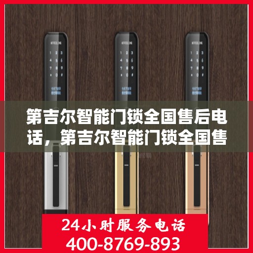 第吉尔智能门锁全国售后电话，第吉尔智能门锁全国售后电话及售后服务保障解析