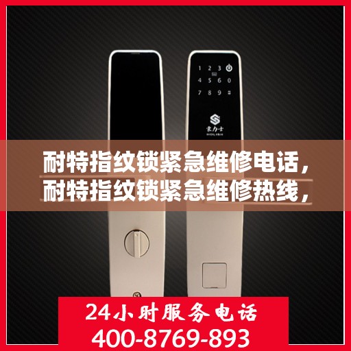 耐特指纹锁紧急维修电话，耐特指纹锁紧急维修热线，专业快速响应，保障您的安全锁事无忧