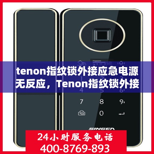 tenon指纹锁外接应急电源无反应，Tenon指纹锁外接应急电源无反应问题解析