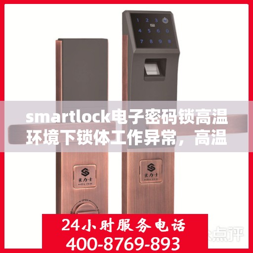 smartlock电子密码锁高温环境下锁体工作异常，高温环境下Smartlock电子密码锁性能挑战与应对策略