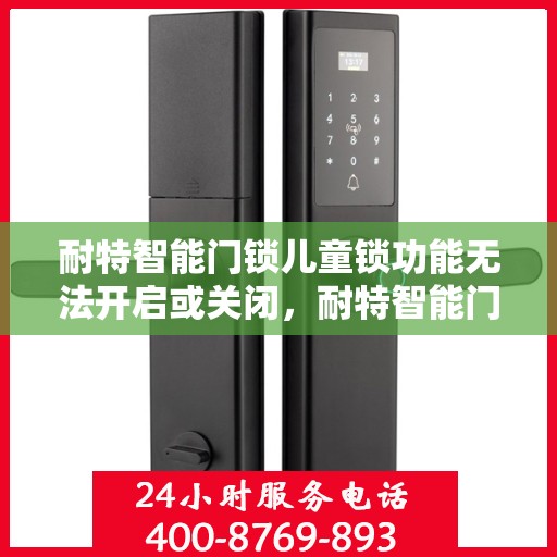 耐特智能门锁儿童锁功能无法开启或关闭，耐特智能门锁儿童锁功能故障解析，开启与关闭问题全解析