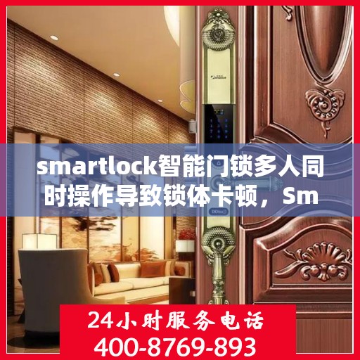 smartlock智能门锁多人同时操作导致锁体卡顿，Smartlock智能门锁多人协同操作引发锁体卡顿问题解析