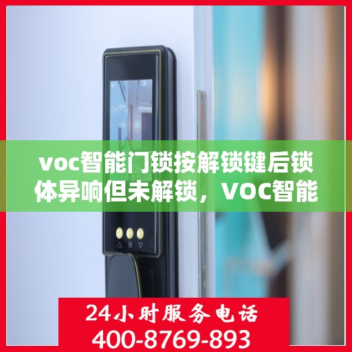 voc智能门锁按解锁键后锁体异响但未解锁，VOC智能门锁解锁键异常，锁体异响解锁失效探秘