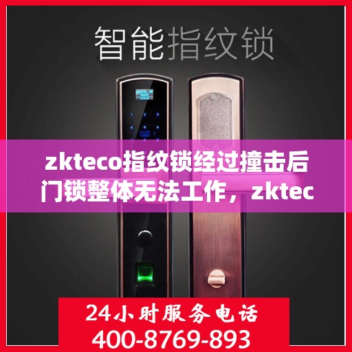 zkteco指纹锁经过撞击后门锁整体无法工作，zkteco指纹锁撞击后全面失效，门锁系统遭遇挑战