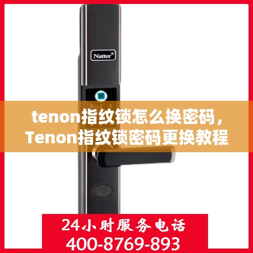 tenon指纹锁怎么换密码，Tenon指纹锁密码更换教程，轻松设置新密码