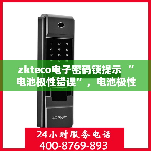 zkteco电子密码锁提示 “电池极性错误”，电池极性错误警告，zkteco电子密码锁使用指南