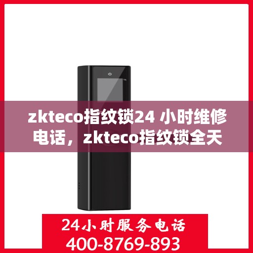 zkteco指纹锁24 小时维修电话，zkteco指纹锁全天候专业维修热线