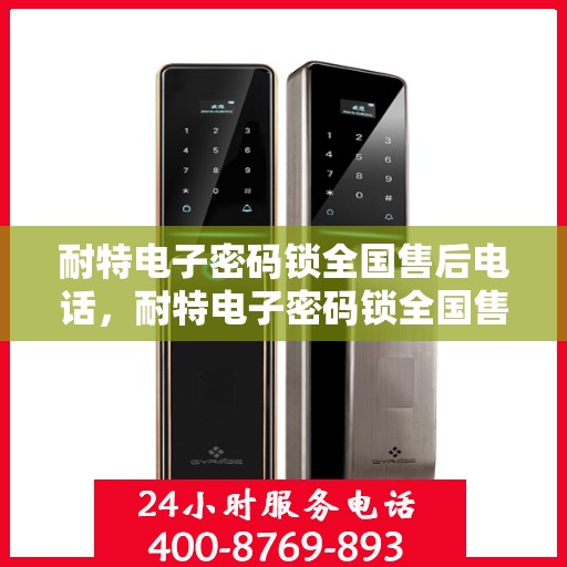 耐特电子密码锁全国售后电话，耐特电子密码锁全国售后热线及服务支持中心电话汇总
