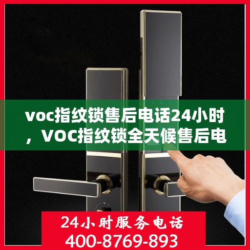 voc指纹锁售后电话24小时，VOC指纹锁全天候售后电话服务支持
