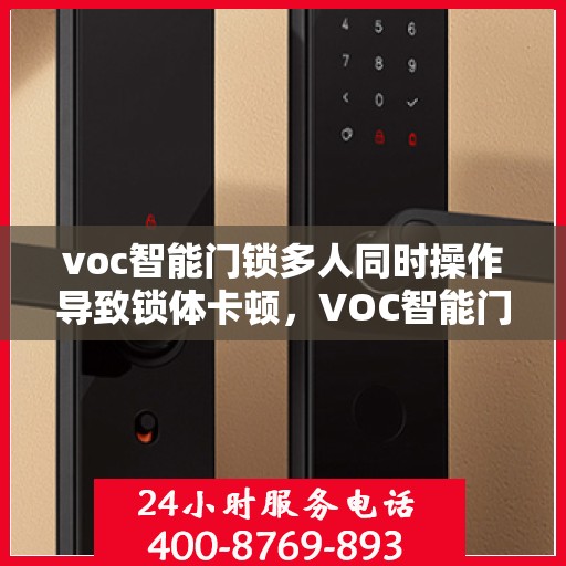 voc智能门锁多人同时操作导致锁体卡顿，VOC智能门锁多人操作致锁体卡顿问题解析