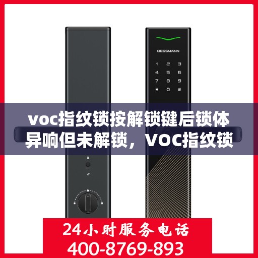 voc指纹锁按解锁键后锁体异响但未解锁，VOC指纹锁按解锁键后异常响动，锁体未响应解锁指令