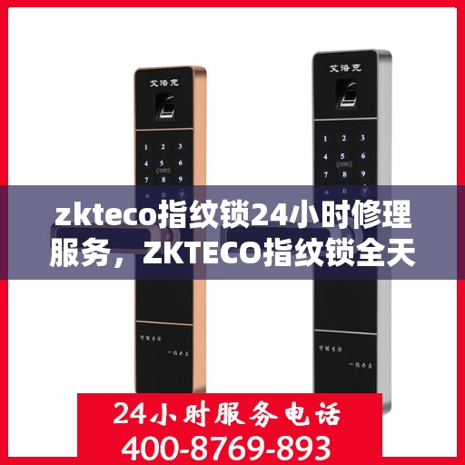zkteco指纹锁24小时修理服务，ZKTECO指纹锁全天候快速修理服务