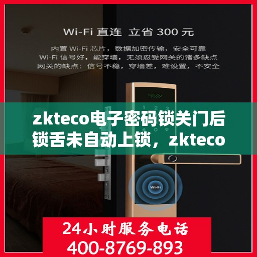 zkteco电子密码锁关门后锁舌未自动上锁，zkteco电子密码锁关门后锁舌未自动锁定问题解析