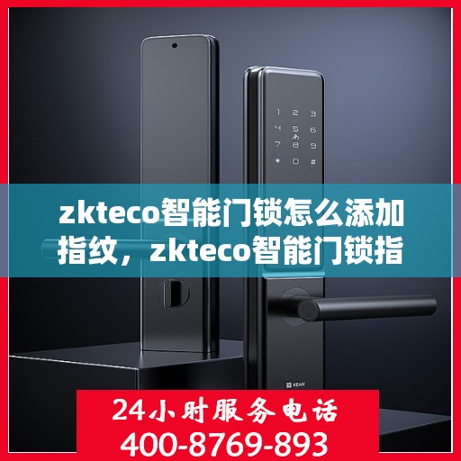 zkteco智能门锁怎么添加指纹，zkteco智能门锁指纹添加指南