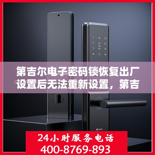 第吉尔电子密码锁恢复出厂设置后无法重新设置，第吉尔电子密码锁重置问题解析，恢复出厂设置后的设置难题