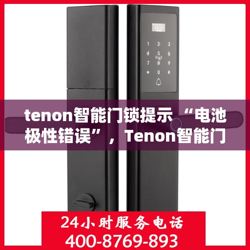 tenon智能门锁提示 “电池极性错误”，Tenon智能门锁电池极性错误提示，正确安装电池，保障居家安全