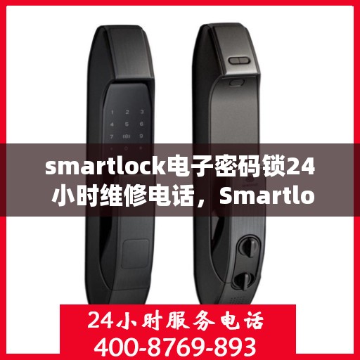 smartlock电子密码锁24 小时维修电话，Smartlock电子密码锁全天候维修热线，专业解决您的锁事无忧