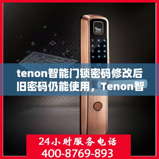 tenon智能门锁密码修改后旧密码仍能使用，Tenon智能门锁密码修改漏洞，旧密码仍可使用，安全性能待提升