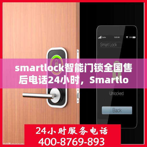 smartlock智能门锁全国售后电话24小时，Smartlock智能门锁全天候全国售后热线，24小时无忧服务
