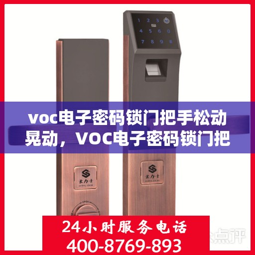 voc电子密码锁门把手松动晃动，VOC电子密码锁门把手松动晃动问题解析