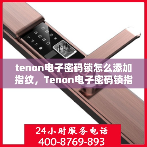 tenon电子密码锁怎么添加指纹，Tenon电子密码锁指纹添加指南，轻松设置你的生物识别锁