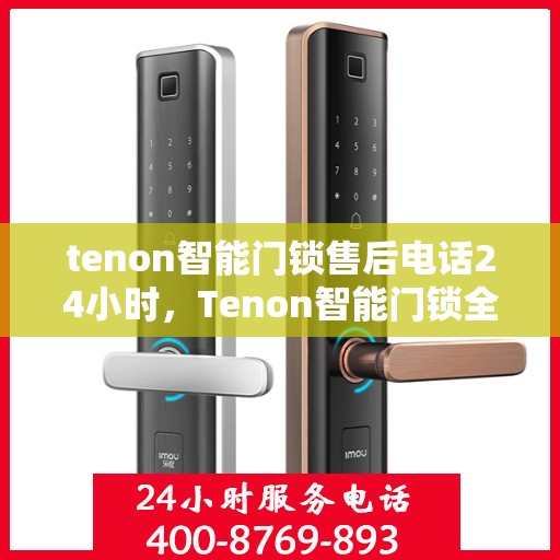 tenon智能门锁售后电话24小时，Tenon智能门锁全天候售后电话，贴心守护您的居家安全