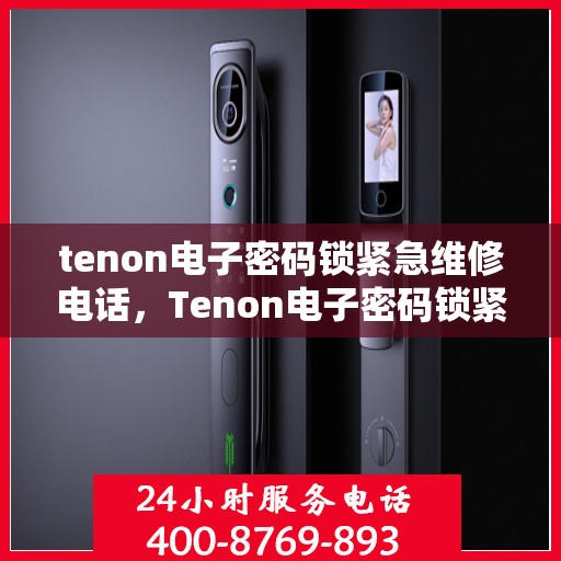 tenon电子密码锁紧急维修电话，Tenon电子密码锁紧急维修热线指南