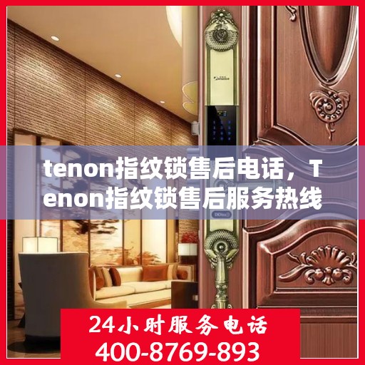 tenon指纹锁售后电话，Tenon指纹锁售后服务热线及电话全攻略