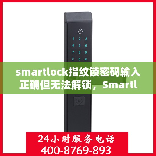 smartlock指纹锁密码输入正确但无法解锁，Smartlock指纹锁密码正确却开不了锁，问题解析与解决指南