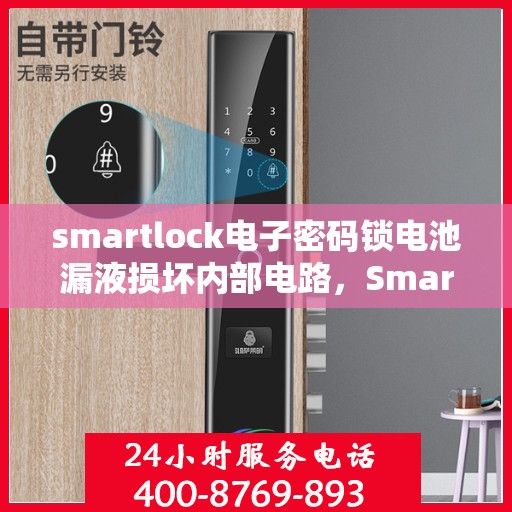 smartlock电子密码锁电池漏液损坏内部电路，Smartlock电子密码锁电池漏液引发内部电路损坏警示
