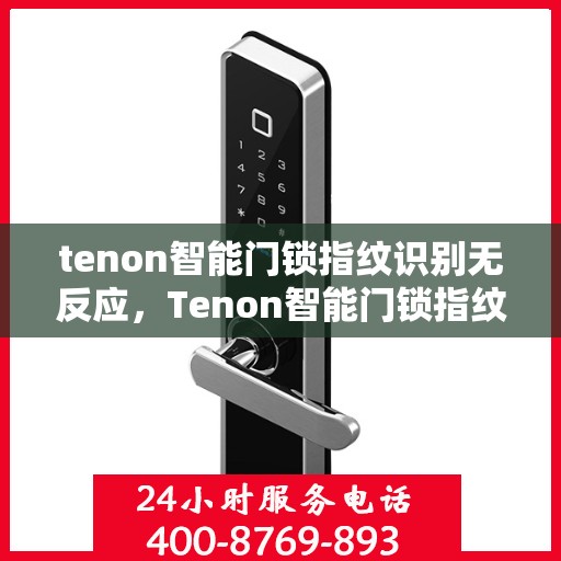 tenon智能门锁指纹识别无反应，Tenon智能门锁指纹识别失灵，问题解析与解决方案