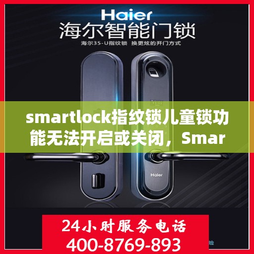 smartlock指纹锁儿童锁功能无法开启或关闭，Smartlock指纹锁儿童锁功能故障解析，开启与关闭问题解决方法