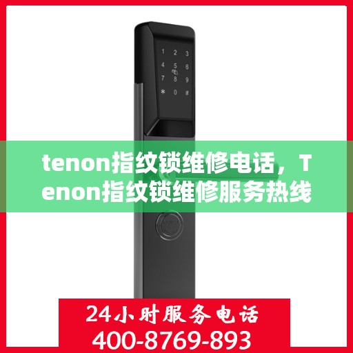 tenon指纹锁维修电话，Tenon指纹锁维修服务热线