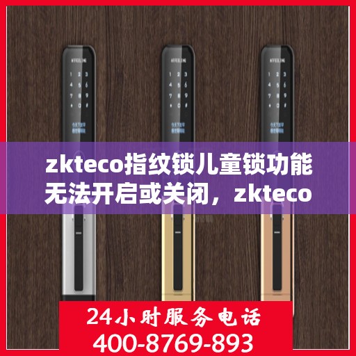 zkteco指纹锁儿童锁功能无法开启或关闭，zkteco指纹锁儿童锁功能故障，开启与关闭问题解析