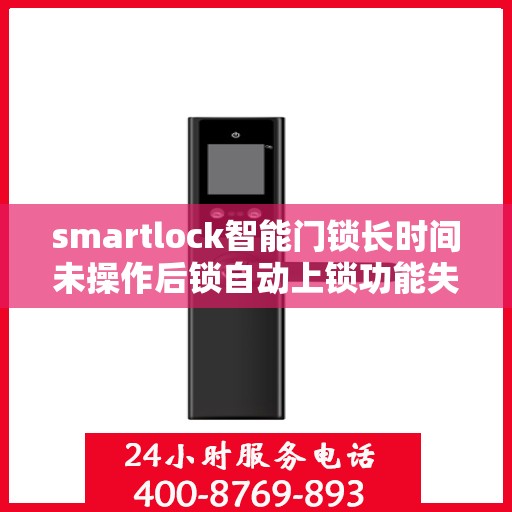 smartlock智能门锁长时间未操作后锁自动上锁功能失效，Smartlock智能门锁长时间无操作后自动上锁功能失效问题解析