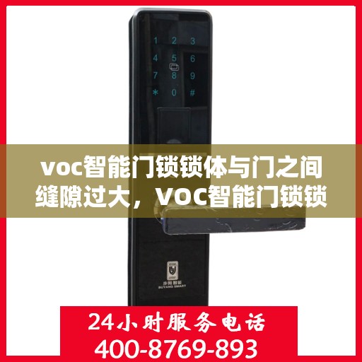 voc智能门锁锁体与门之间缝隙过大，VOC智能门锁锁体与门间缝隙过大，问题解析与解决方案