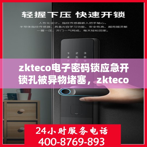 zkteco电子密码锁应急开锁孔被异物堵塞，zkteco电子密码锁应急孔异物堵塞处理指南