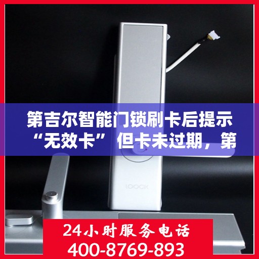 第吉尔智能门锁刷卡后提示 “无效卡” 但卡未过期，第吉尔智能门锁刷卡提示‘无效卡’，卡未过期原因揭秘