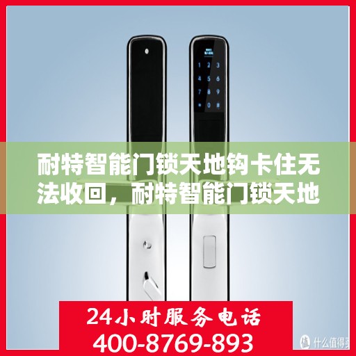 耐特智能门锁天地钩卡住无法收回，耐特智能门锁天地钩故障，卡住无法收回的解决方法