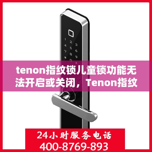 tenon指纹锁儿童锁功能无法开启或关闭，Tenon指纹锁儿童锁功能故障，开启与关闭问题解析