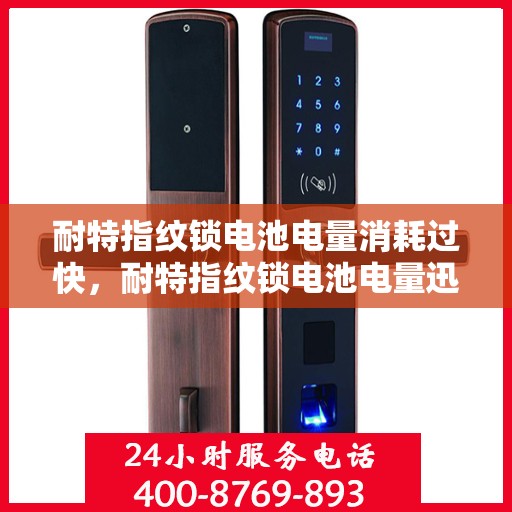 耐特指纹锁电池电量消耗过快，耐特指纹锁电池电量迅速耗尽原因探究