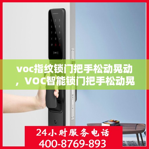 voc指纹锁门把手松动晃动，VOC智能锁门把手松动晃动问题解析与解决方案