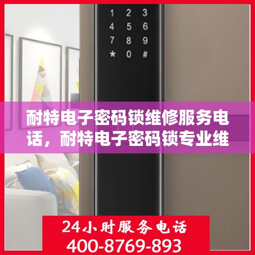 耐特电子密码锁维修服务电话，耐特电子密码锁专业维修服务热线电话