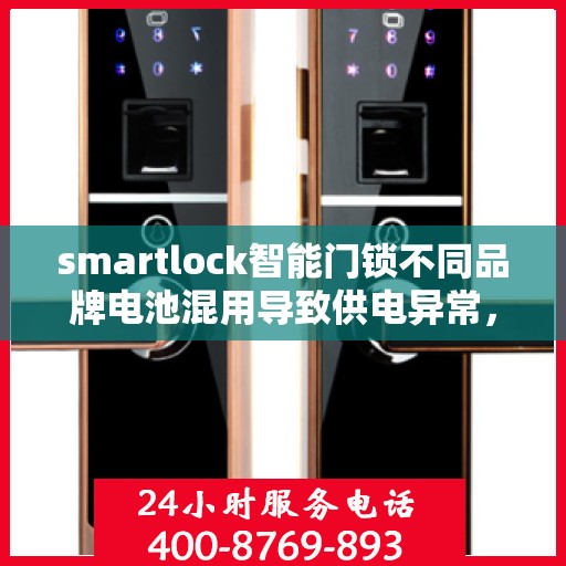 smartlock智能门锁不同品牌电池混用导致供电异常，Smartlock智能门锁电池混用引发供电异常警告