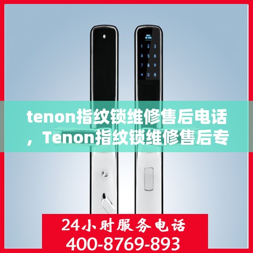tenon指纹锁维修售后电话，Tenon指纹锁维修售后专业服务热线